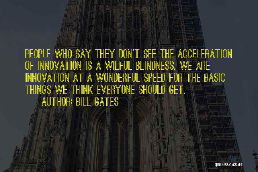 Bill Gates Quotes: People Who Say They Don't See The Acceleration Of Innovation Is A Wilful Blindness. We Are Innovation At A Wonderful