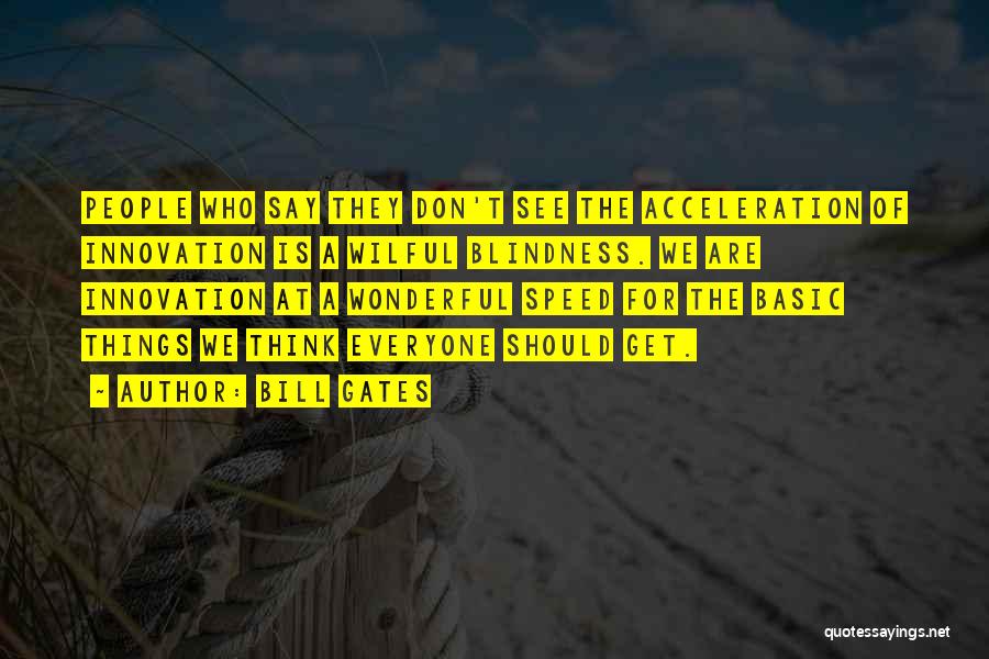 Bill Gates Quotes: People Who Say They Don't See The Acceleration Of Innovation Is A Wilful Blindness. We Are Innovation At A Wonderful