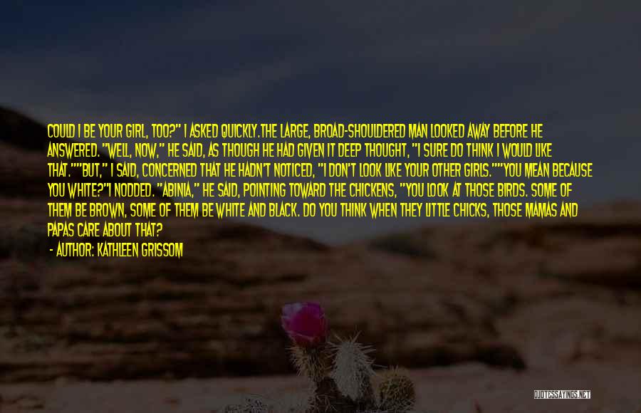 Kathleen Grissom Quotes: Could I Be Your Girl, Too? I Asked Quickly.the Large, Broad-shouldered Man Looked Away Before He Answered. Well, Now, He