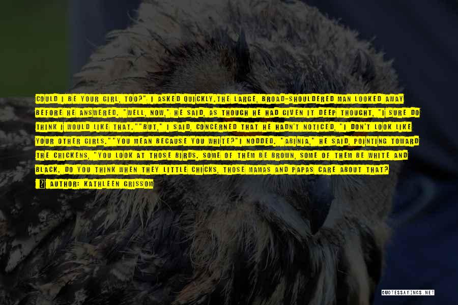 Kathleen Grissom Quotes: Could I Be Your Girl, Too? I Asked Quickly.the Large, Broad-shouldered Man Looked Away Before He Answered. Well, Now, He