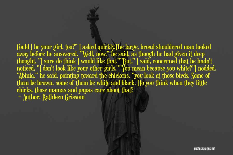 Kathleen Grissom Quotes: Could I Be Your Girl, Too? I Asked Quickly.the Large, Broad-shouldered Man Looked Away Before He Answered. Well, Now, He