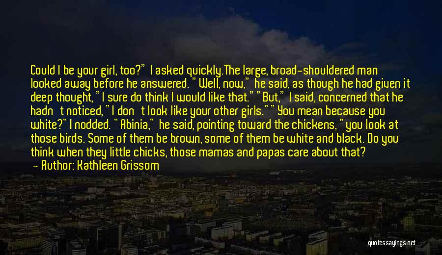 Kathleen Grissom Quotes: Could I Be Your Girl, Too? I Asked Quickly.the Large, Broad-shouldered Man Looked Away Before He Answered. Well, Now, He