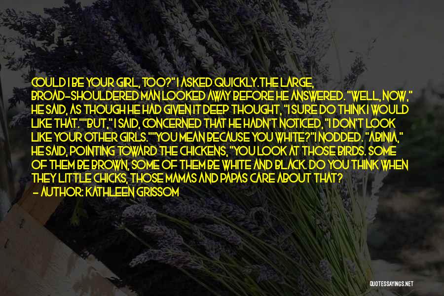 Kathleen Grissom Quotes: Could I Be Your Girl, Too? I Asked Quickly.the Large, Broad-shouldered Man Looked Away Before He Answered. Well, Now, He