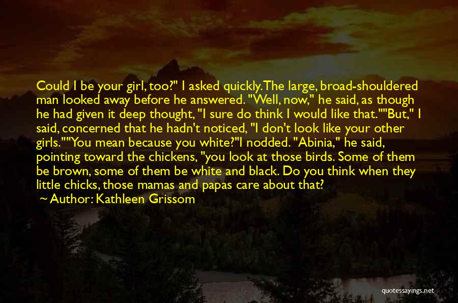 Kathleen Grissom Quotes: Could I Be Your Girl, Too? I Asked Quickly.the Large, Broad-shouldered Man Looked Away Before He Answered. Well, Now, He