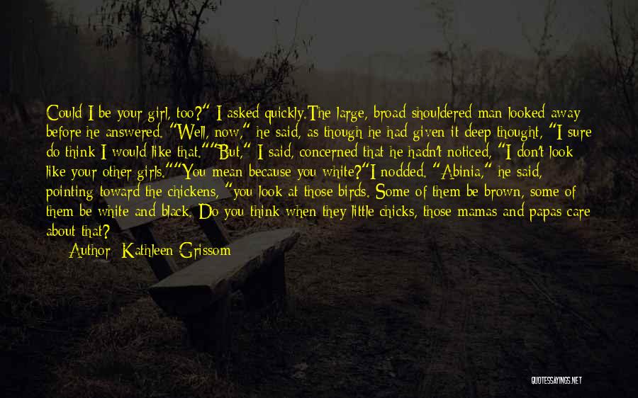 Kathleen Grissom Quotes: Could I Be Your Girl, Too? I Asked Quickly.the Large, Broad-shouldered Man Looked Away Before He Answered. Well, Now, He