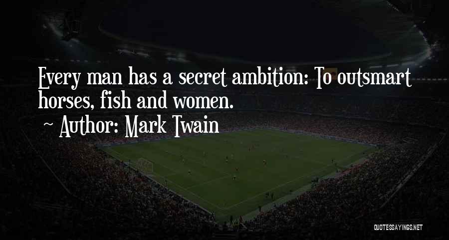 Mark Twain Quotes: Every Man Has A Secret Ambition: To Outsmart Horses, Fish And Women.