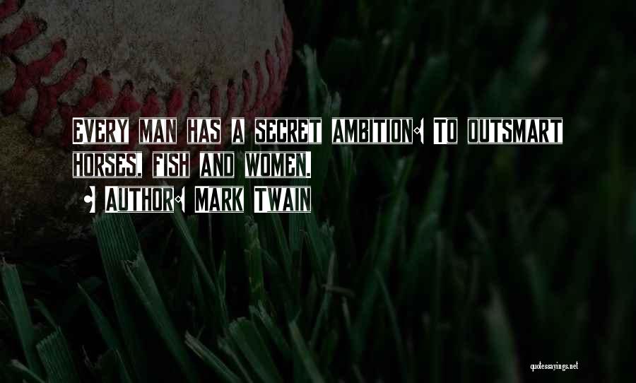 Mark Twain Quotes: Every Man Has A Secret Ambition: To Outsmart Horses, Fish And Women.