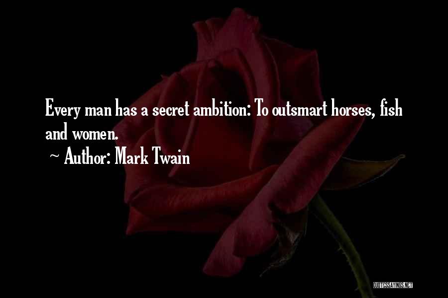 Mark Twain Quotes: Every Man Has A Secret Ambition: To Outsmart Horses, Fish And Women.
