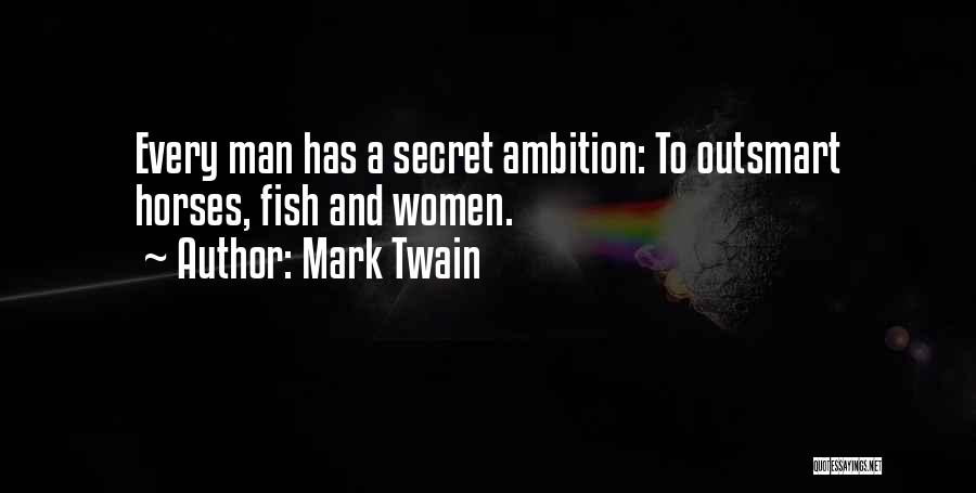 Mark Twain Quotes: Every Man Has A Secret Ambition: To Outsmart Horses, Fish And Women.