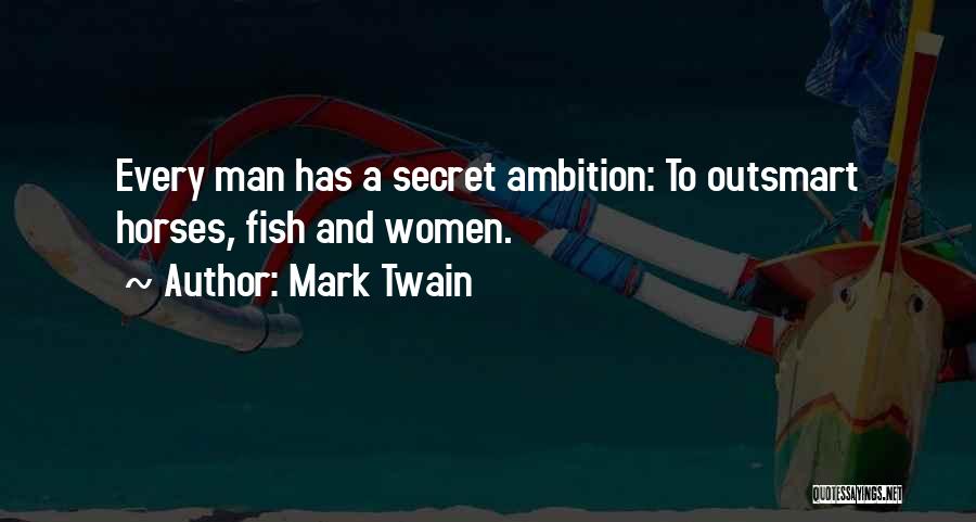 Mark Twain Quotes: Every Man Has A Secret Ambition: To Outsmart Horses, Fish And Women.