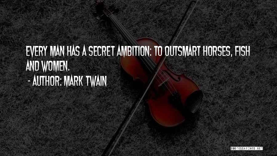 Mark Twain Quotes: Every Man Has A Secret Ambition: To Outsmart Horses, Fish And Women.