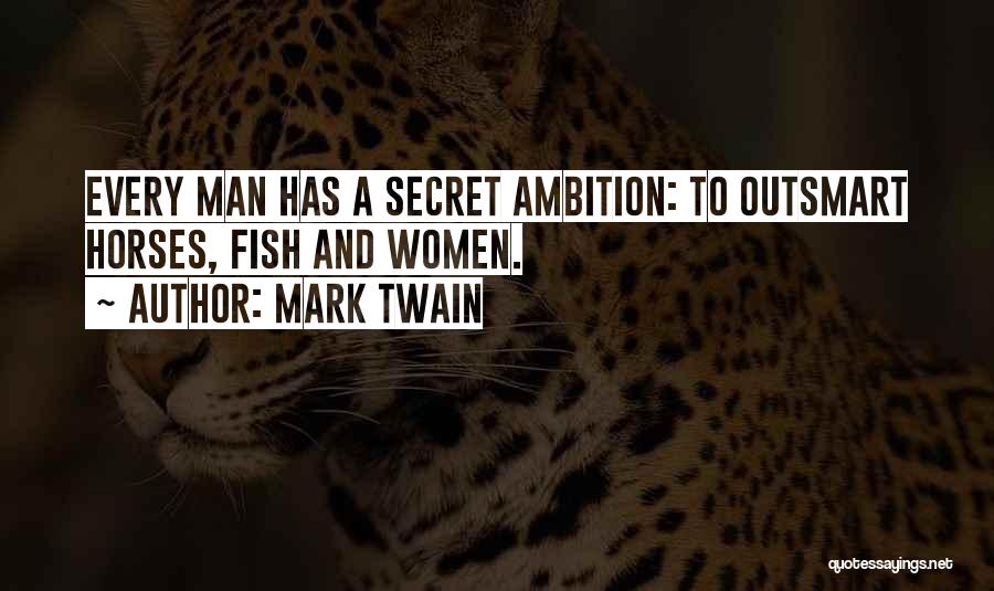 Mark Twain Quotes: Every Man Has A Secret Ambition: To Outsmart Horses, Fish And Women.