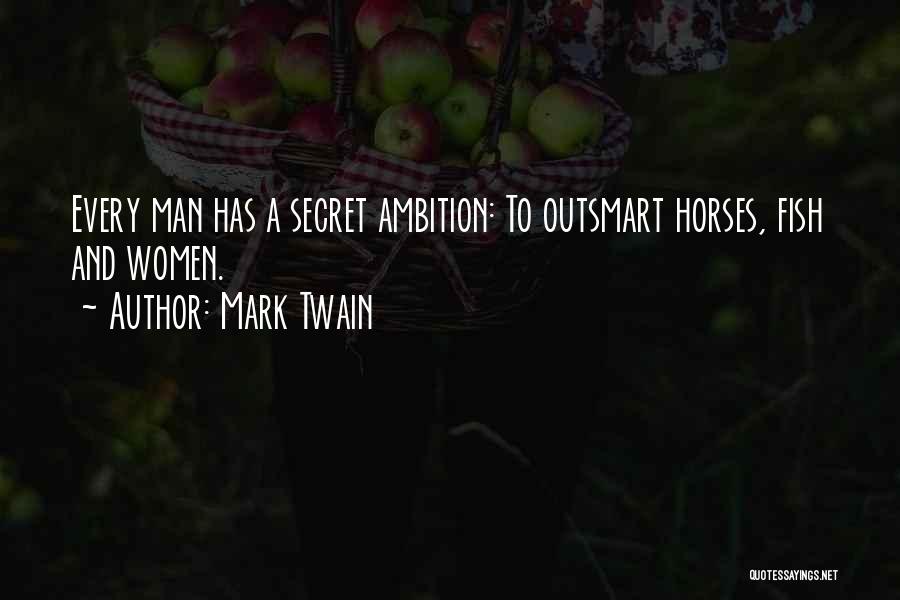 Mark Twain Quotes: Every Man Has A Secret Ambition: To Outsmart Horses, Fish And Women.
