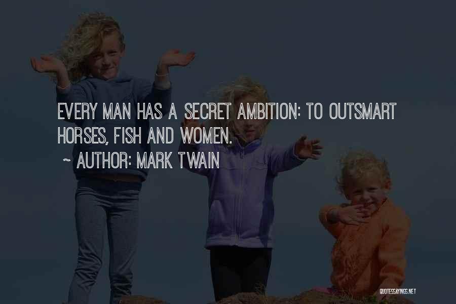 Mark Twain Quotes: Every Man Has A Secret Ambition: To Outsmart Horses, Fish And Women.
