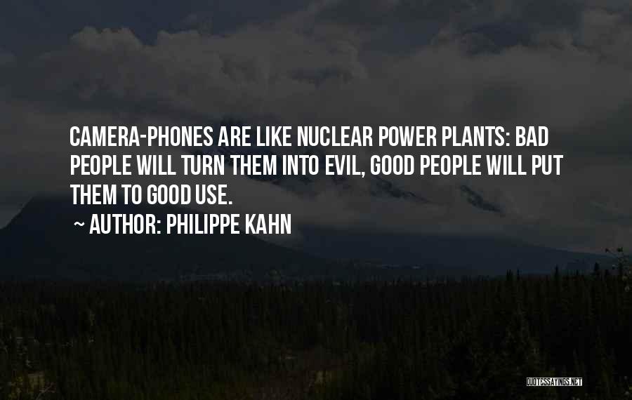 Philippe Kahn Quotes: Camera-phones Are Like Nuclear Power Plants: Bad People Will Turn Them Into Evil, Good People Will Put Them To Good