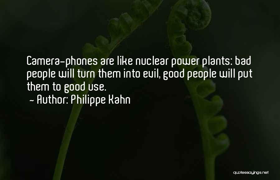 Philippe Kahn Quotes: Camera-phones Are Like Nuclear Power Plants: Bad People Will Turn Them Into Evil, Good People Will Put Them To Good