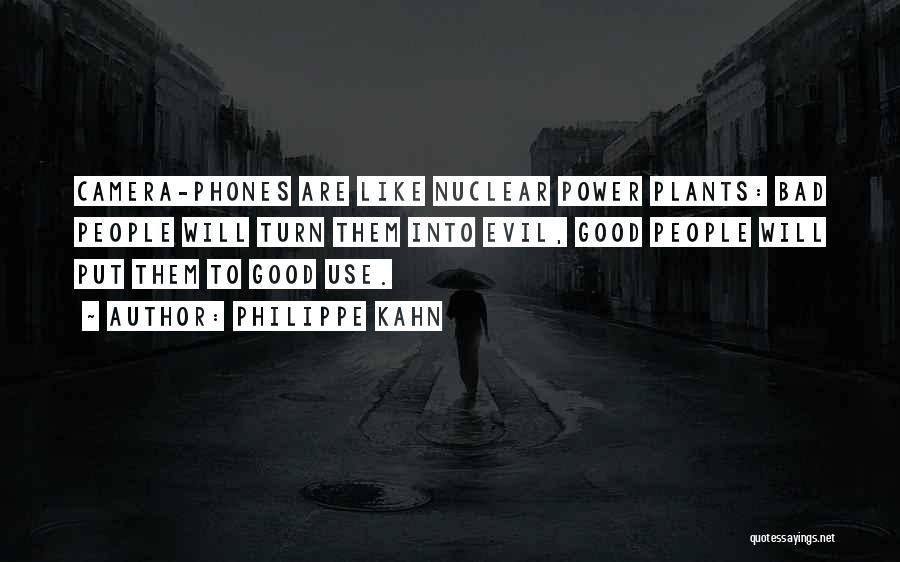 Philippe Kahn Quotes: Camera-phones Are Like Nuclear Power Plants: Bad People Will Turn Them Into Evil, Good People Will Put Them To Good