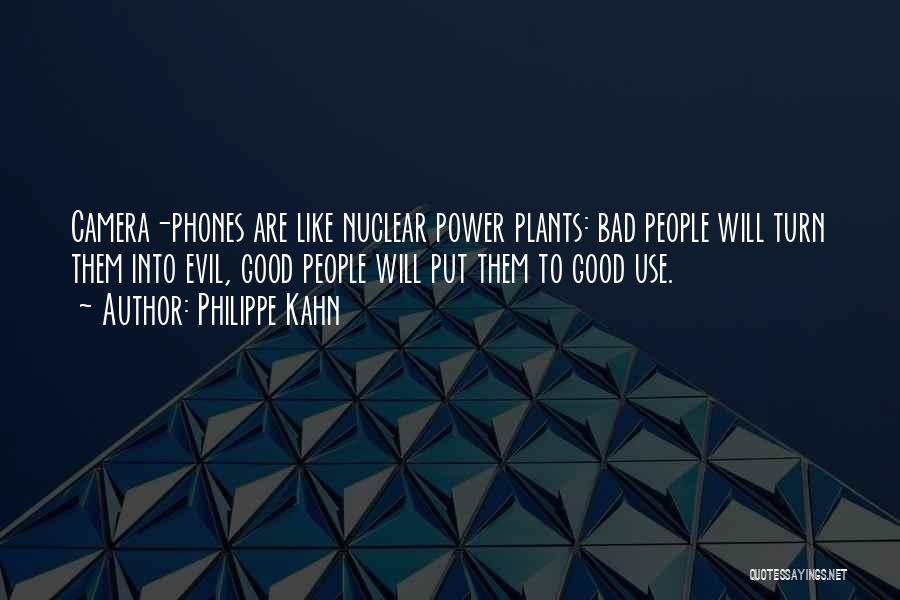 Philippe Kahn Quotes: Camera-phones Are Like Nuclear Power Plants: Bad People Will Turn Them Into Evil, Good People Will Put Them To Good