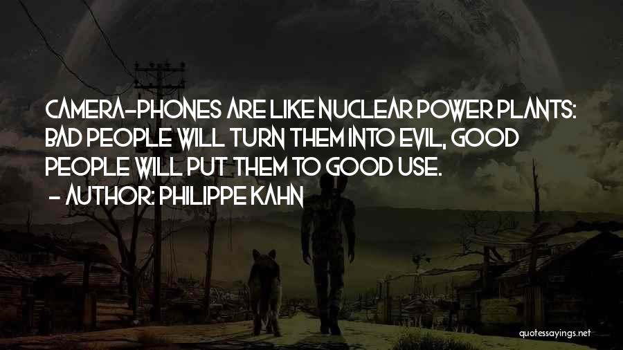 Philippe Kahn Quotes: Camera-phones Are Like Nuclear Power Plants: Bad People Will Turn Them Into Evil, Good People Will Put Them To Good