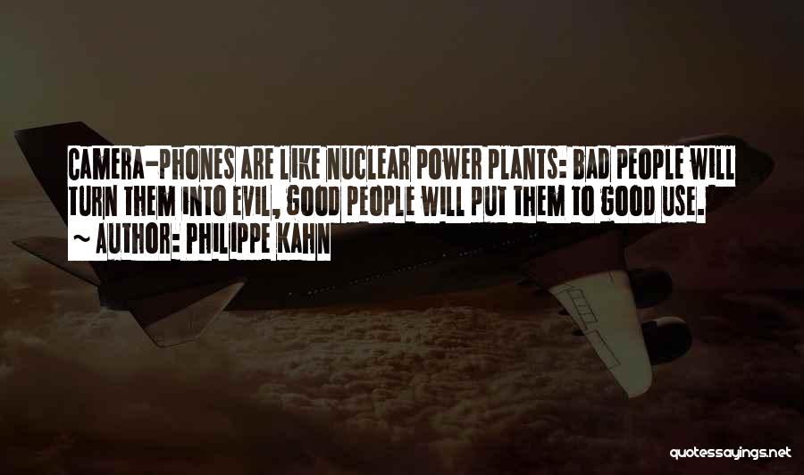 Philippe Kahn Quotes: Camera-phones Are Like Nuclear Power Plants: Bad People Will Turn Them Into Evil, Good People Will Put Them To Good