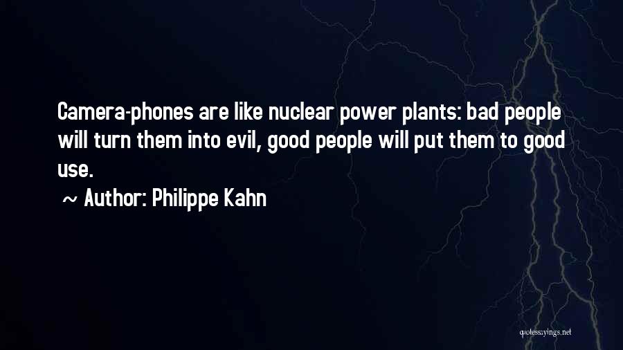 Philippe Kahn Quotes: Camera-phones Are Like Nuclear Power Plants: Bad People Will Turn Them Into Evil, Good People Will Put Them To Good