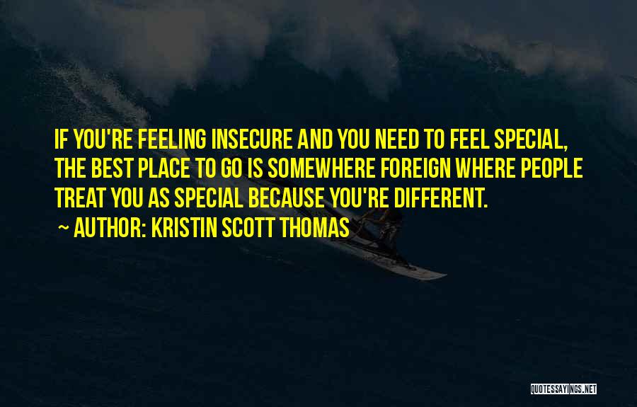 Kristin Scott Thomas Quotes: If You're Feeling Insecure And You Need To Feel Special, The Best Place To Go Is Somewhere Foreign Where People