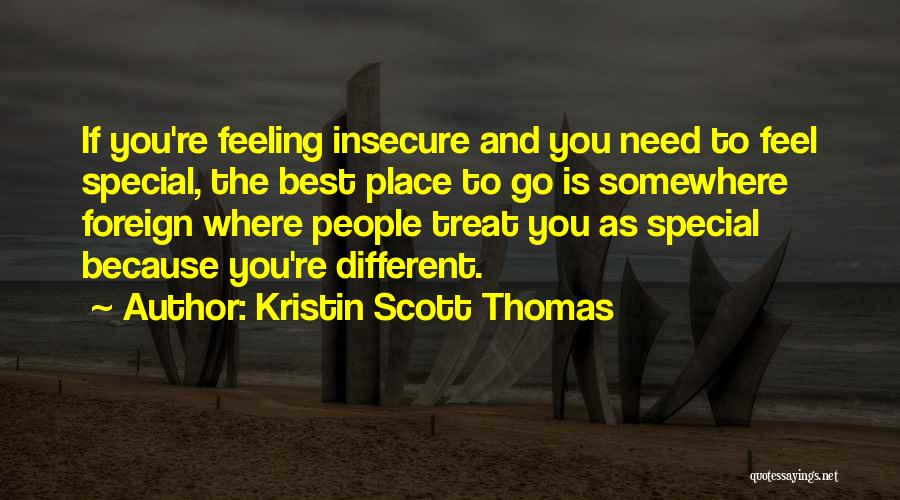 Kristin Scott Thomas Quotes: If You're Feeling Insecure And You Need To Feel Special, The Best Place To Go Is Somewhere Foreign Where People