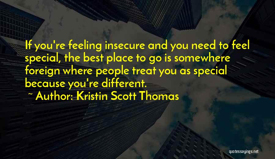 Kristin Scott Thomas Quotes: If You're Feeling Insecure And You Need To Feel Special, The Best Place To Go Is Somewhere Foreign Where People