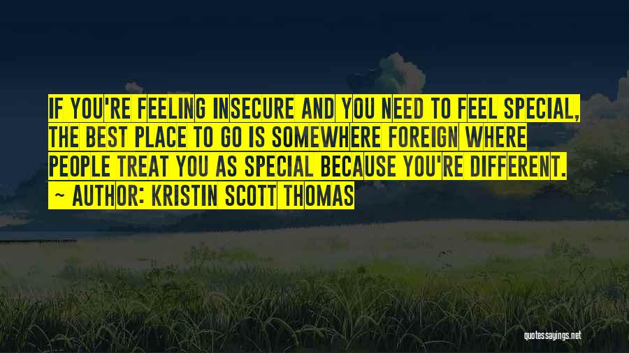 Kristin Scott Thomas Quotes: If You're Feeling Insecure And You Need To Feel Special, The Best Place To Go Is Somewhere Foreign Where People