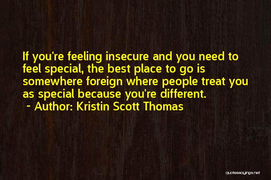 Kristin Scott Thomas Quotes: If You're Feeling Insecure And You Need To Feel Special, The Best Place To Go Is Somewhere Foreign Where People