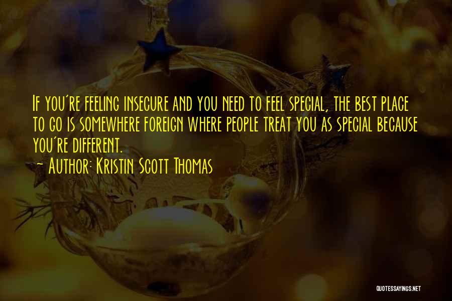 Kristin Scott Thomas Quotes: If You're Feeling Insecure And You Need To Feel Special, The Best Place To Go Is Somewhere Foreign Where People