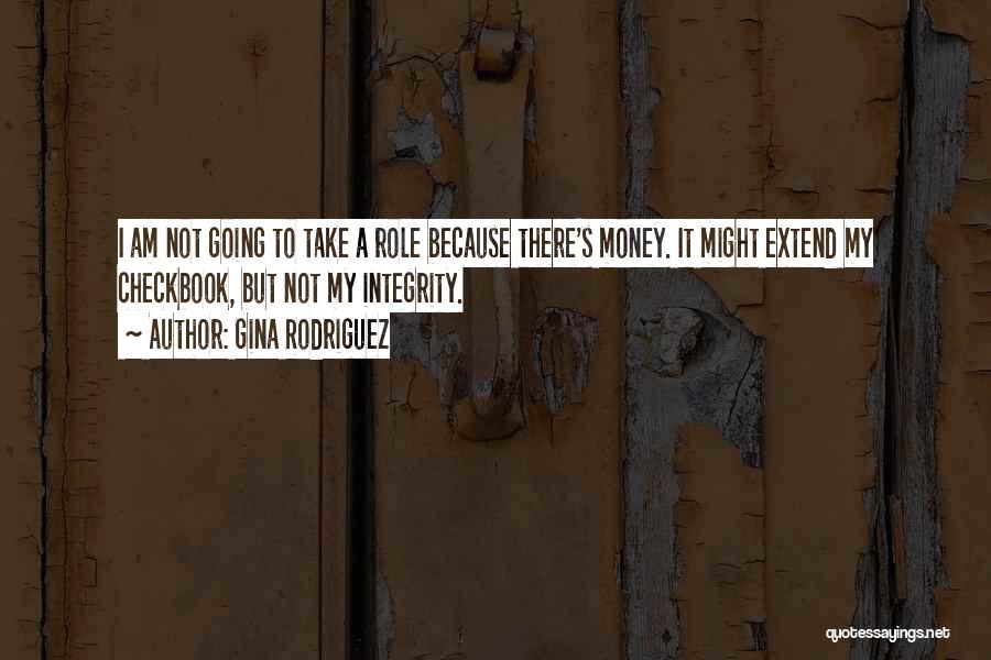 Gina Rodriguez Quotes: I Am Not Going To Take A Role Because There's Money. It Might Extend My Checkbook, But Not My Integrity.