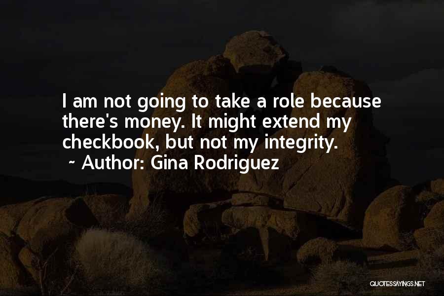 Gina Rodriguez Quotes: I Am Not Going To Take A Role Because There's Money. It Might Extend My Checkbook, But Not My Integrity.