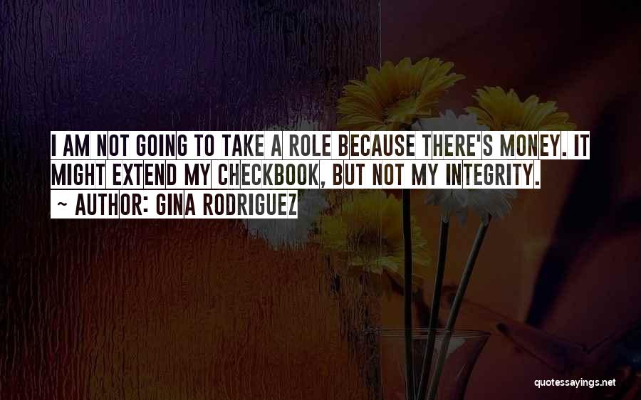 Gina Rodriguez Quotes: I Am Not Going To Take A Role Because There's Money. It Might Extend My Checkbook, But Not My Integrity.