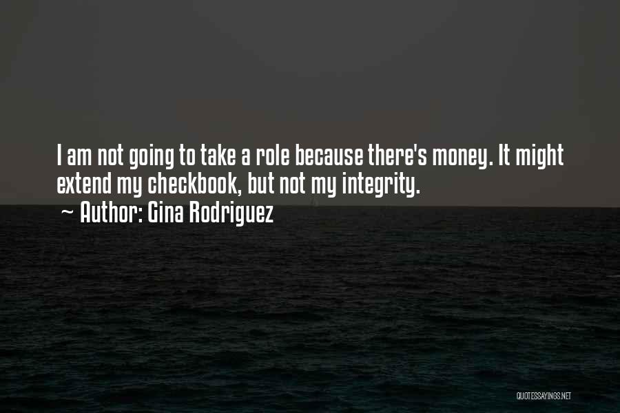 Gina Rodriguez Quotes: I Am Not Going To Take A Role Because There's Money. It Might Extend My Checkbook, But Not My Integrity.