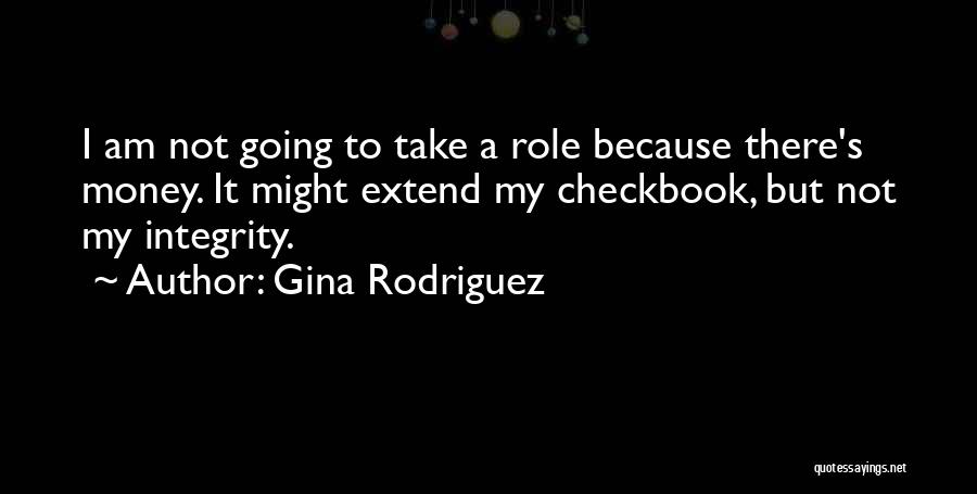 Gina Rodriguez Quotes: I Am Not Going To Take A Role Because There's Money. It Might Extend My Checkbook, But Not My Integrity.