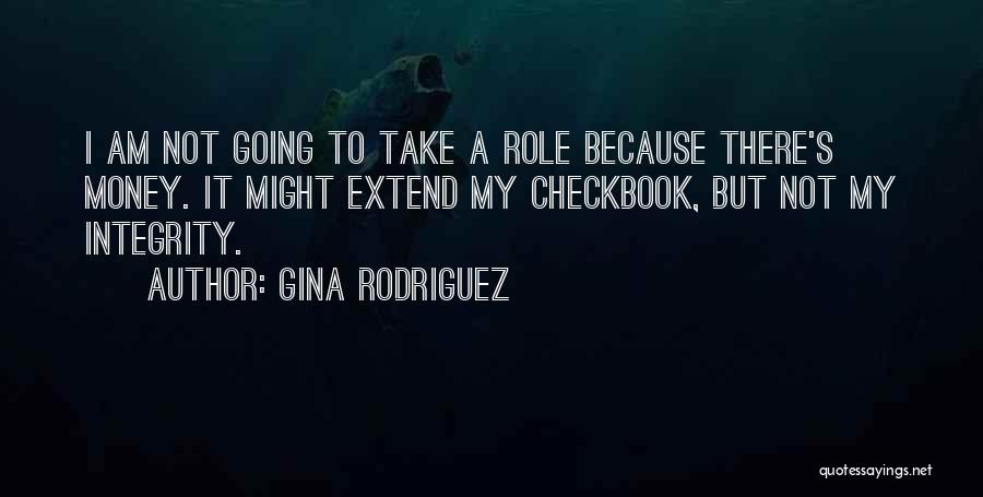 Gina Rodriguez Quotes: I Am Not Going To Take A Role Because There's Money. It Might Extend My Checkbook, But Not My Integrity.