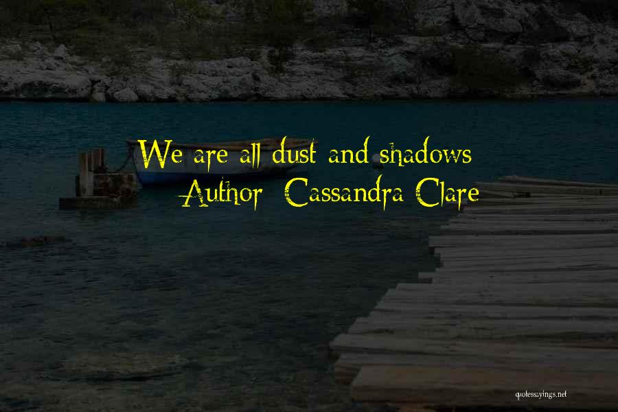 Cassandra Clare Quotes: We Are All Dust And Shadows