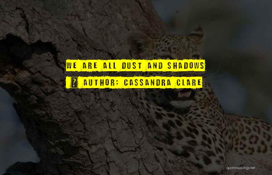 Cassandra Clare Quotes: We Are All Dust And Shadows