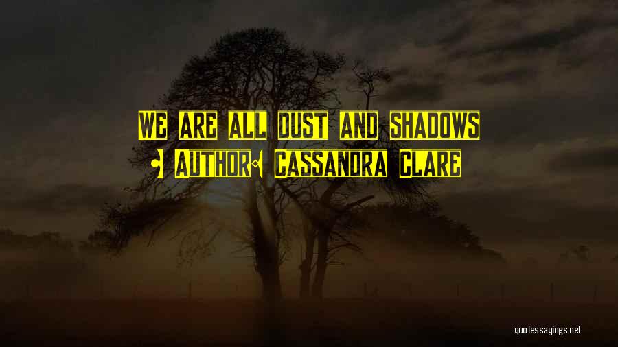 Cassandra Clare Quotes: We Are All Dust And Shadows