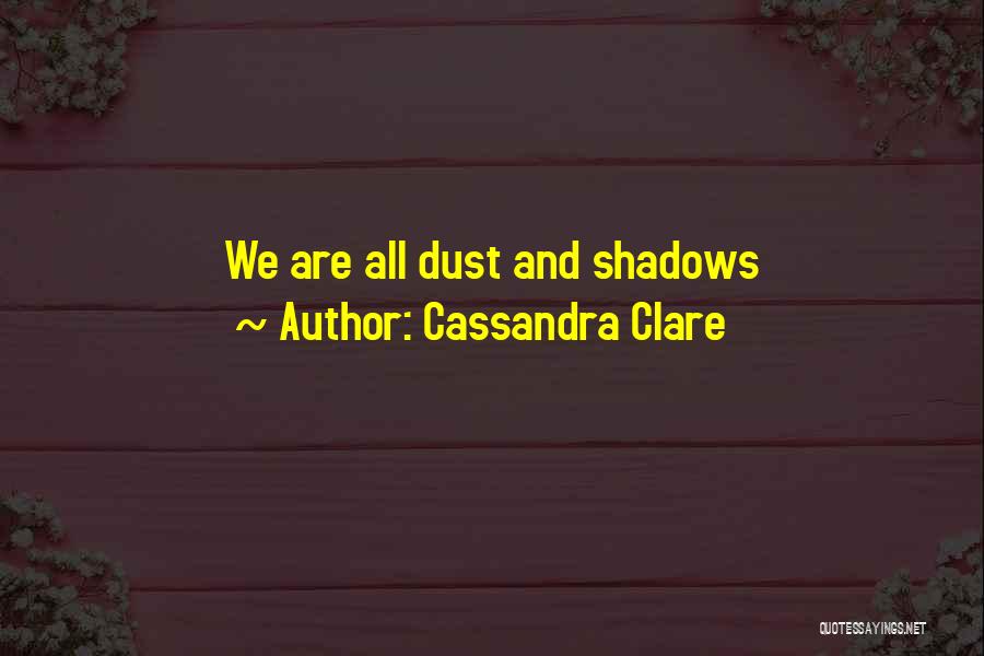 Cassandra Clare Quotes: We Are All Dust And Shadows
