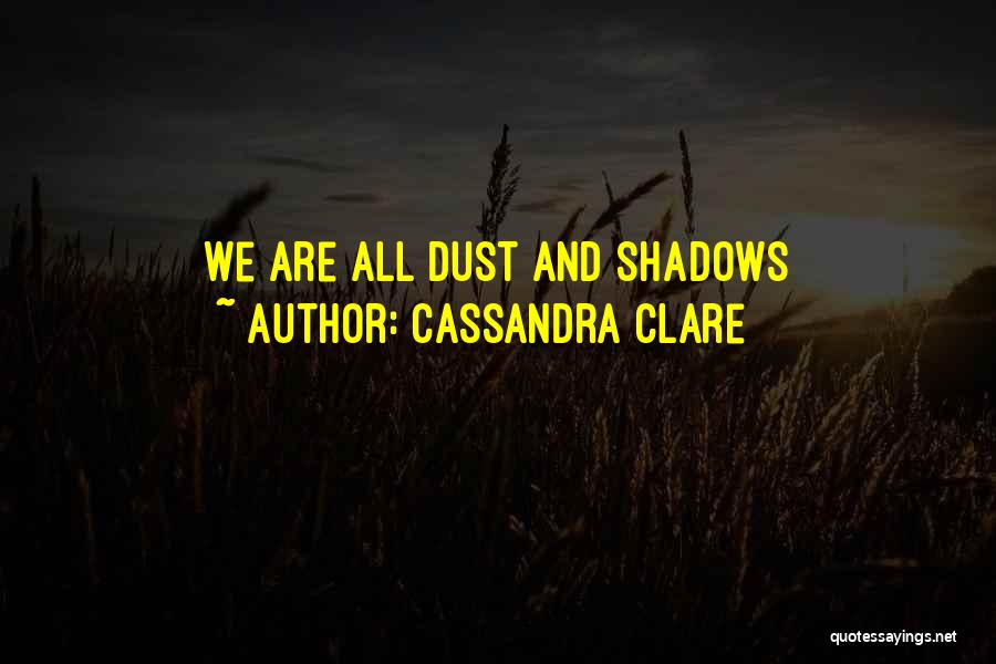 Cassandra Clare Quotes: We Are All Dust And Shadows