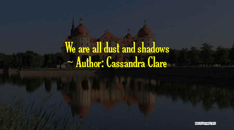 Cassandra Clare Quotes: We Are All Dust And Shadows