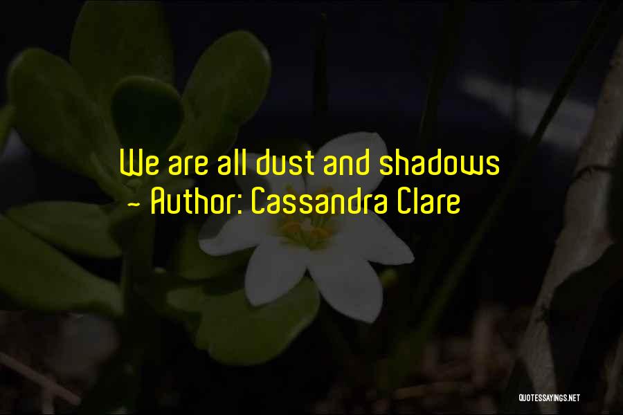 Cassandra Clare Quotes: We Are All Dust And Shadows