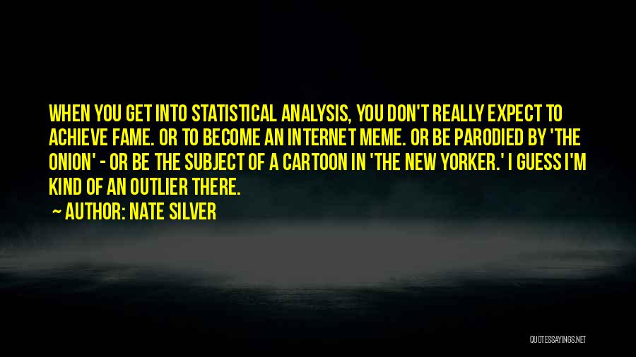 Nate Silver Quotes: When You Get Into Statistical Analysis, You Don't Really Expect To Achieve Fame. Or To Become An Internet Meme. Or