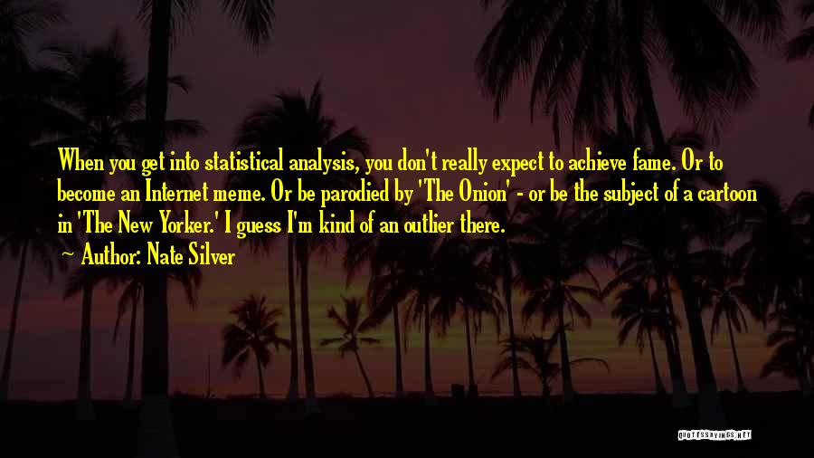 Nate Silver Quotes: When You Get Into Statistical Analysis, You Don't Really Expect To Achieve Fame. Or To Become An Internet Meme. Or