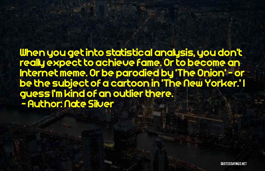 Nate Silver Quotes: When You Get Into Statistical Analysis, You Don't Really Expect To Achieve Fame. Or To Become An Internet Meme. Or