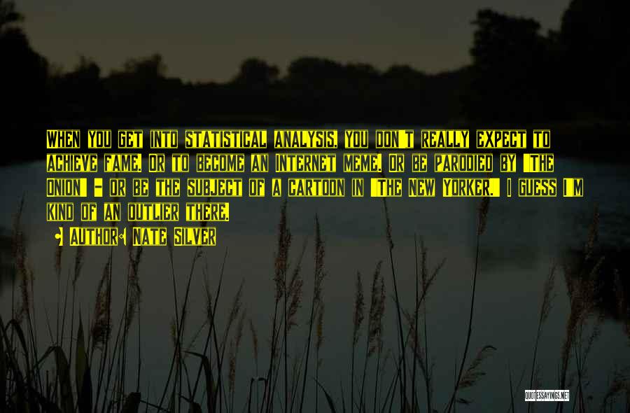 Nate Silver Quotes: When You Get Into Statistical Analysis, You Don't Really Expect To Achieve Fame. Or To Become An Internet Meme. Or