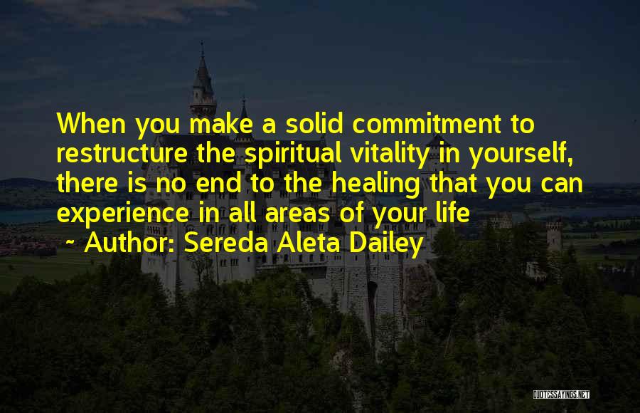 Sereda Aleta Dailey Quotes: When You Make A Solid Commitment To Restructure The Spiritual Vitality In Yourself, There Is No End To The Healing