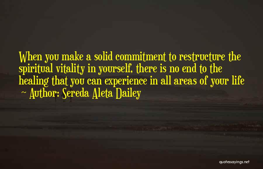 Sereda Aleta Dailey Quotes: When You Make A Solid Commitment To Restructure The Spiritual Vitality In Yourself, There Is No End To The Healing